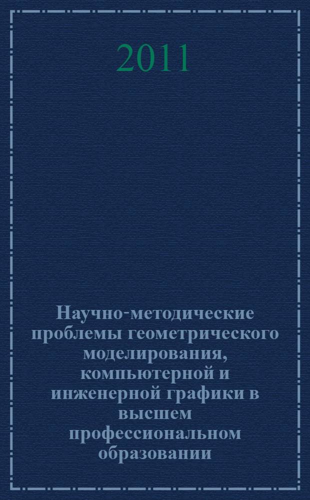 Научно-методические проблемы геометрического моделирования, компьютерной и инженерной графики в высшем профессиональном образовании : II Всероссийская научно-методическая конференция, май 2011 г. : сборник статей