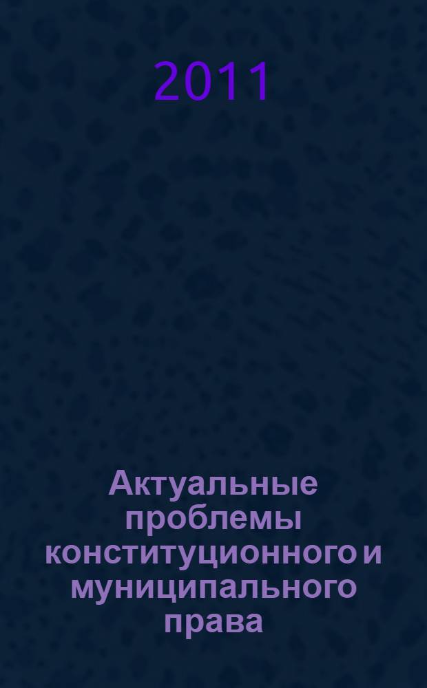Актуальные проблемы конституционного и муниципального права : сборник научных трудов Кафедры конституционного и муниципального права
