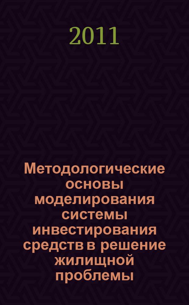 Методологические основы моделирования системы инвестирования средств в решение жилищной проблемы : монография