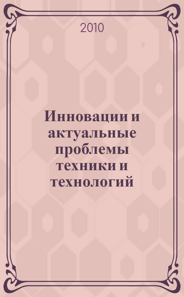Инновации и актуальные проблемы техники и технологий : материалы Всероссийской научно-практической конференции молодых ученых, 26-29 октября 2010 года : в 2 т
