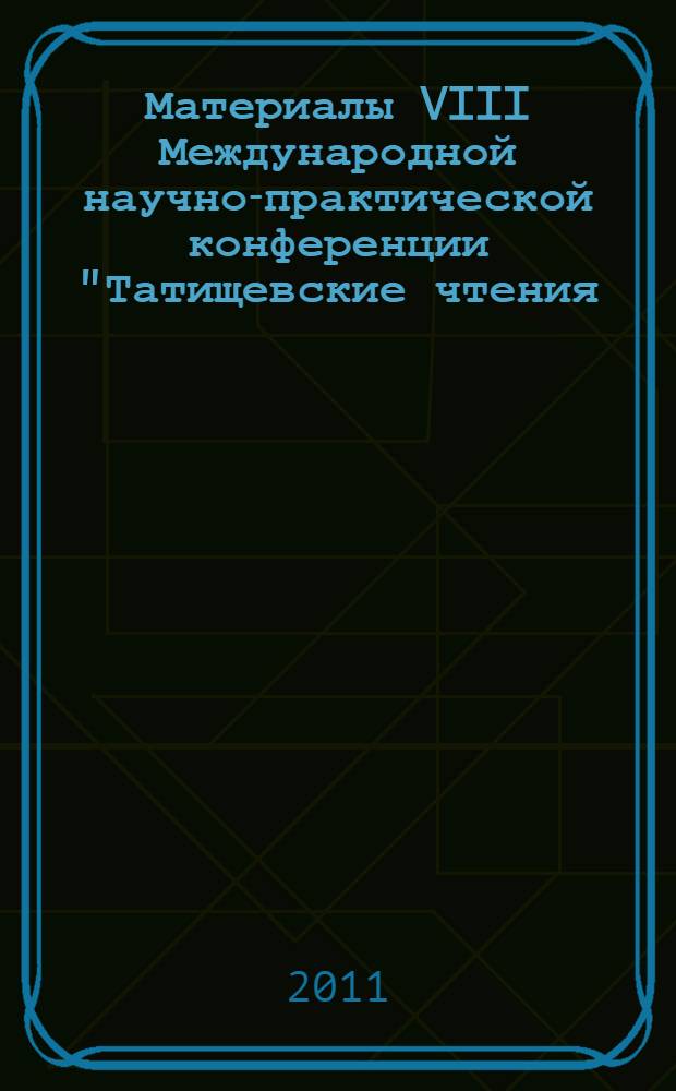 Материалы VIII Международной научно-практической конференции "Татищевские чтения: актуальные проблемы науки и практики", г. Тольятти, 14-17 апреля 2011 г. Ч. 1