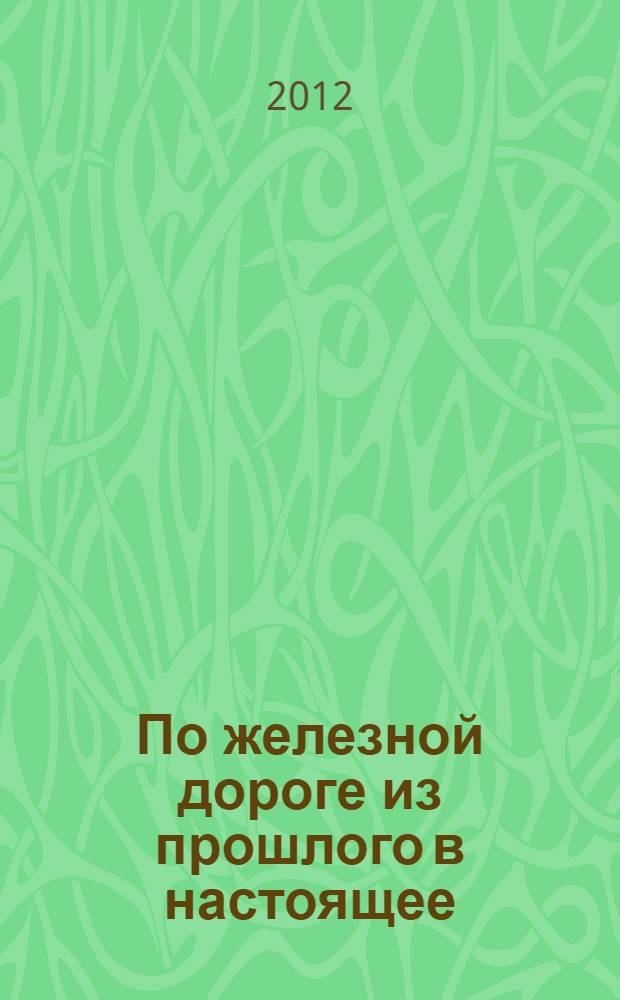 По железной дороге из прошлого в настоящее : для младшего школьного возраста
