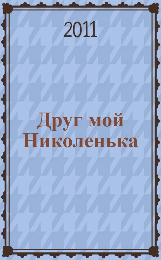Друг мой Николенька = Mon ami Nikolenka : рассказы о Николае Егоровиче Жуковском : для семейного чтения