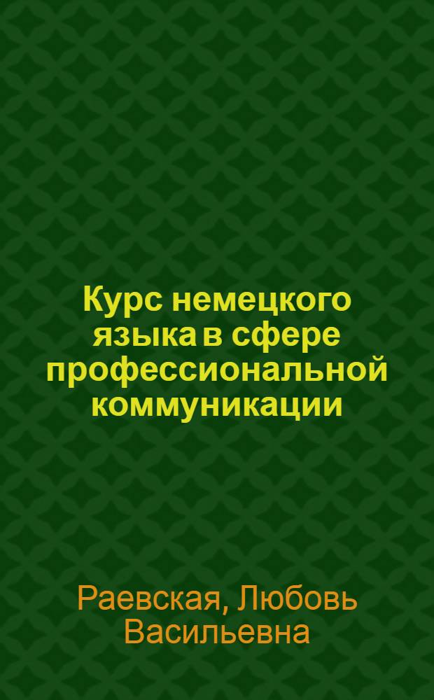 Курс немецкого языка в сфере профессиональной коммуникации = Deutsch im Bereich der Fachkommunikation : учебное пособие