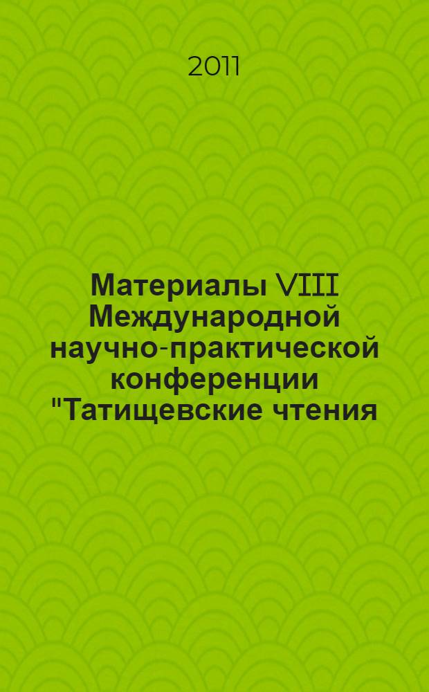 Материалы VIII Международной научно-практической конференции "Татищевские чтения: актуальные проблемы науки и практики", г. Тольятти, 14-17 апреля 2011 г. Ч. 1