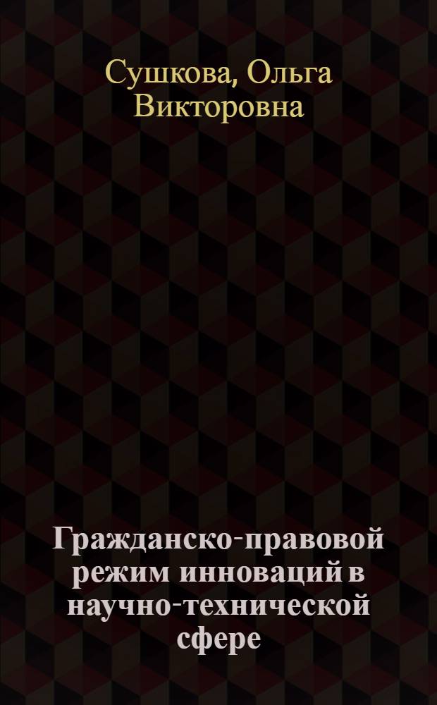 Гражданско-правовой режим инноваций в научно-технической сфере : монография