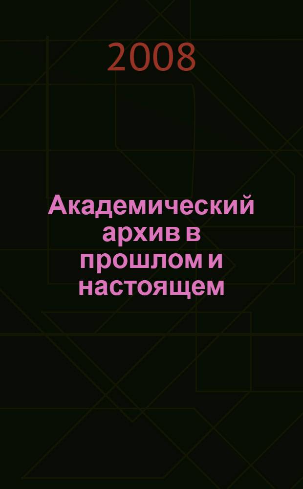 Академический архив в прошлом и настоящем : сборник научных статей к 280-летию Архива Российской академии наук