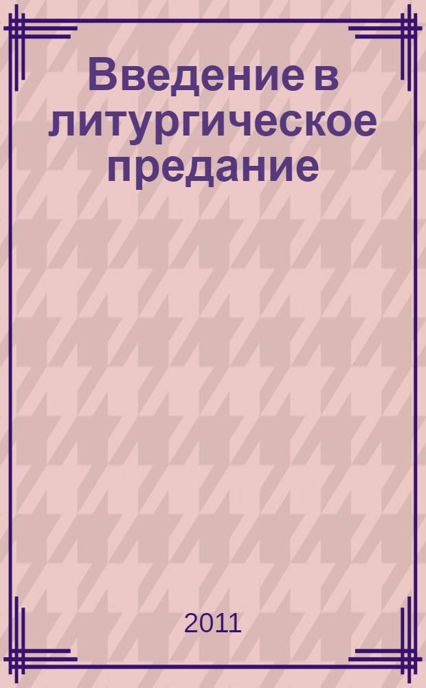 Введение в литургическое предание : таинства Православной Церкви : курс лекций
