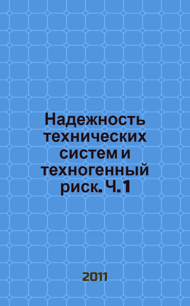 Надежность технических систем и техногенный риск. Ч. 1 : Надежность технических систем