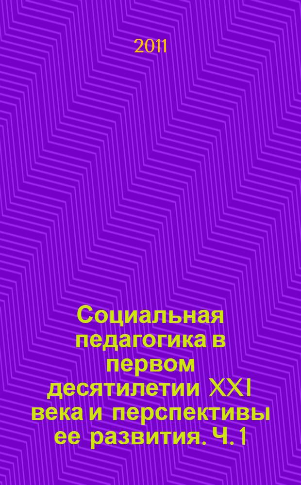 Социальная педагогика в первом десятилетии XXI века и перспективы ее развития. Ч. 1