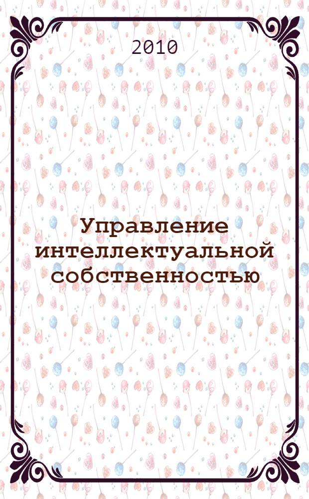 Управление интеллектуальной собственностью : материалы IV Российской научно-практической конференции, (г. Воронеж, май 2010 г.)