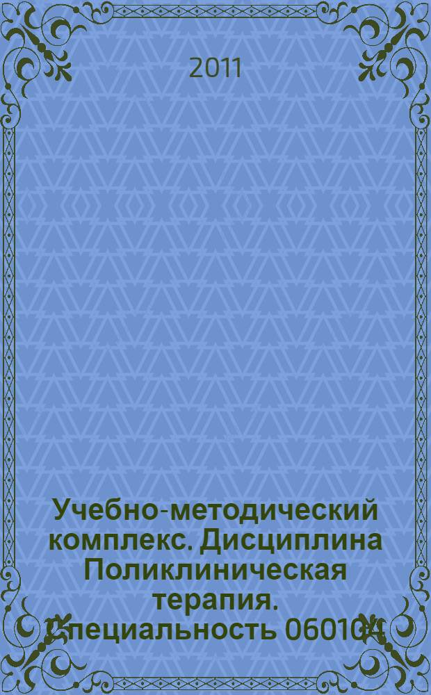 Учебно-методический комплекс. Дисциплина Поликлиническая терапия. Специальность 060104 - Медико-профилактическое дело. Квалификация - 060101 - врач