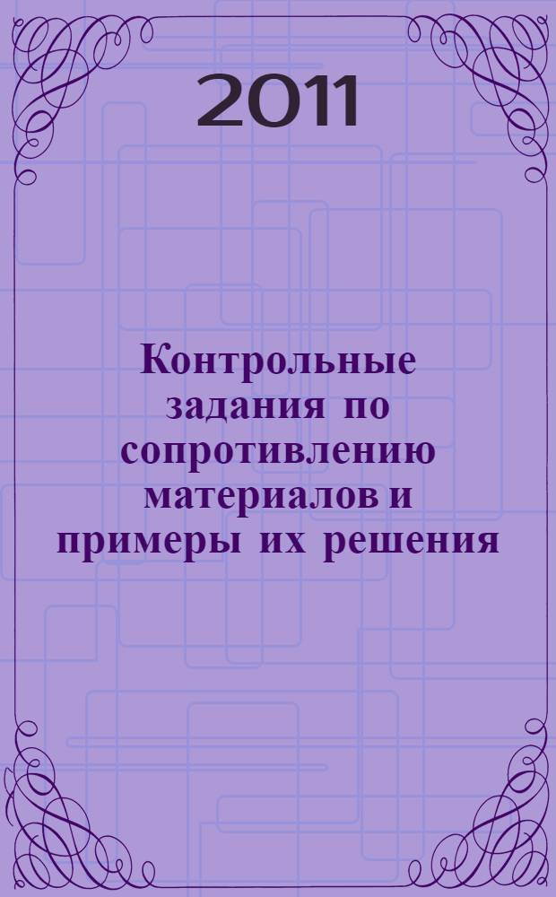 Контрольные задания по сопротивлению материалов и примеры их решения : учебное пособие : для студентов по направлению подготовки 270100 "Строительство" по профилю N°1 "Промышленное и гражданское строительство"