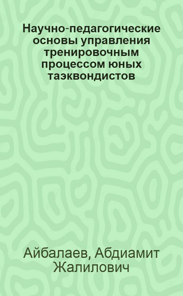 Научно-педагогические основы управления тренировочным процессом юных таэквондистов (13-16 лет ) на основе модельных характеристик их физического развития и психических качеств : автореферат диссертации на соискание ученой степени к.п.н. : специальность 13.00.01 : специальность 13.00.04