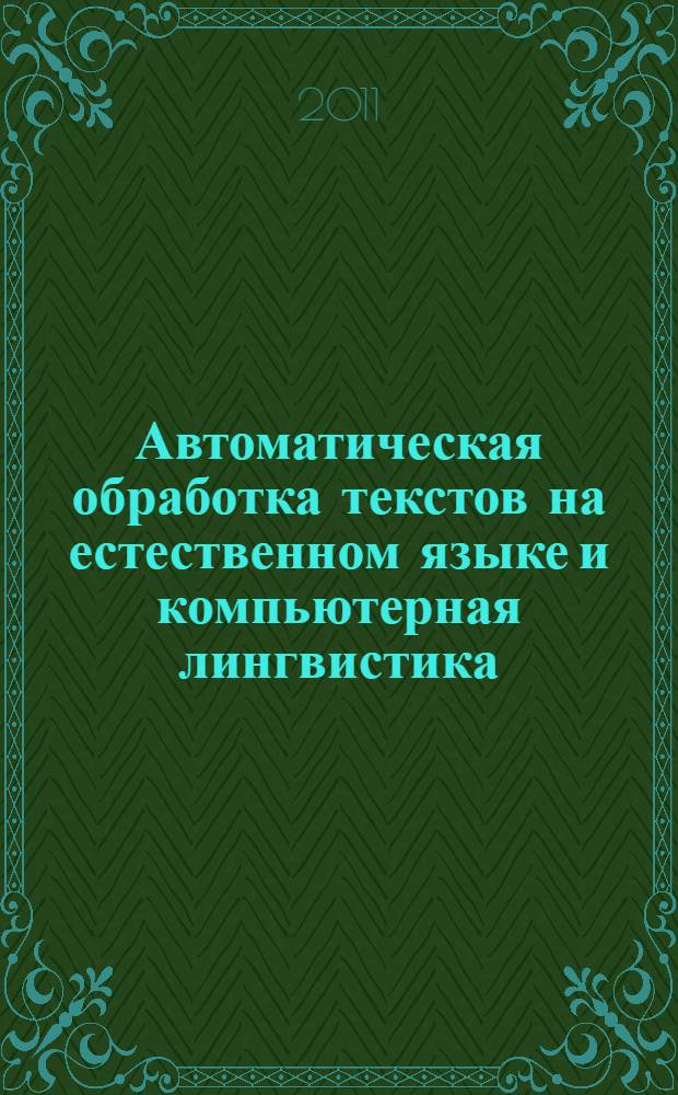 Автоматическая обработка текстов на естественном языке и компьютерная лингвистика : учебное пособие для студентов высших учебных заведений, обучающихся по направлению 231300- "Прикладная математика"