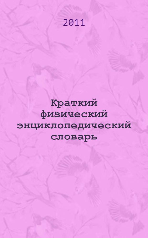 Краткий физический энциклопедический словарь : КФЭС : для студентов нефизических специальностей