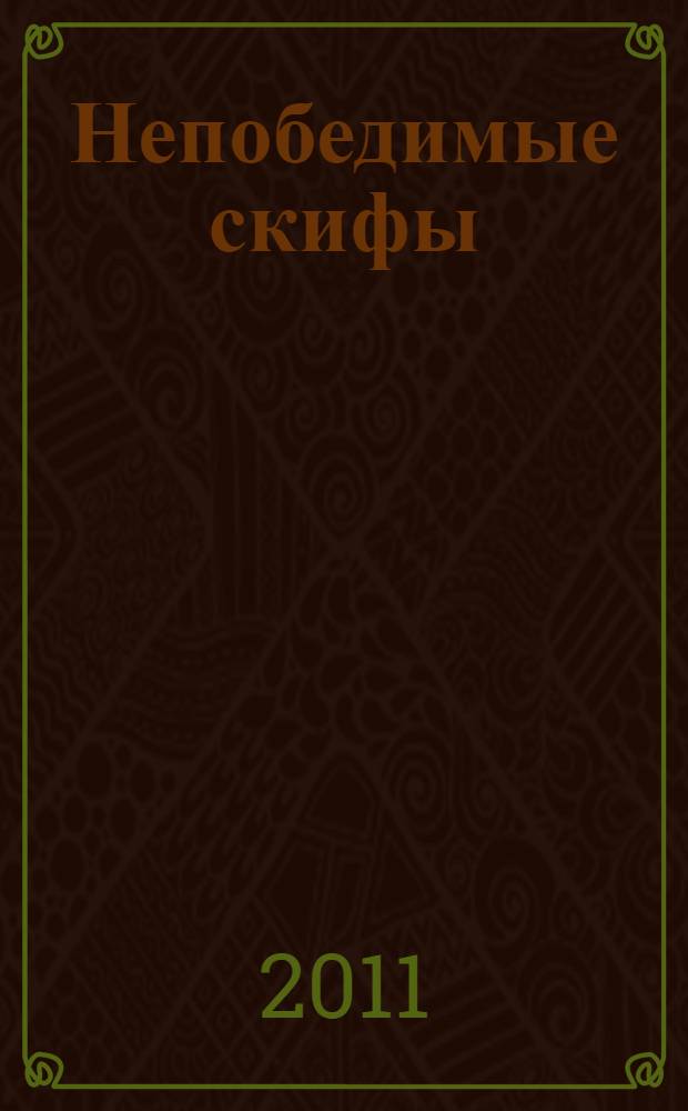 Непобедимые скифы : подвиги наших предков : роман