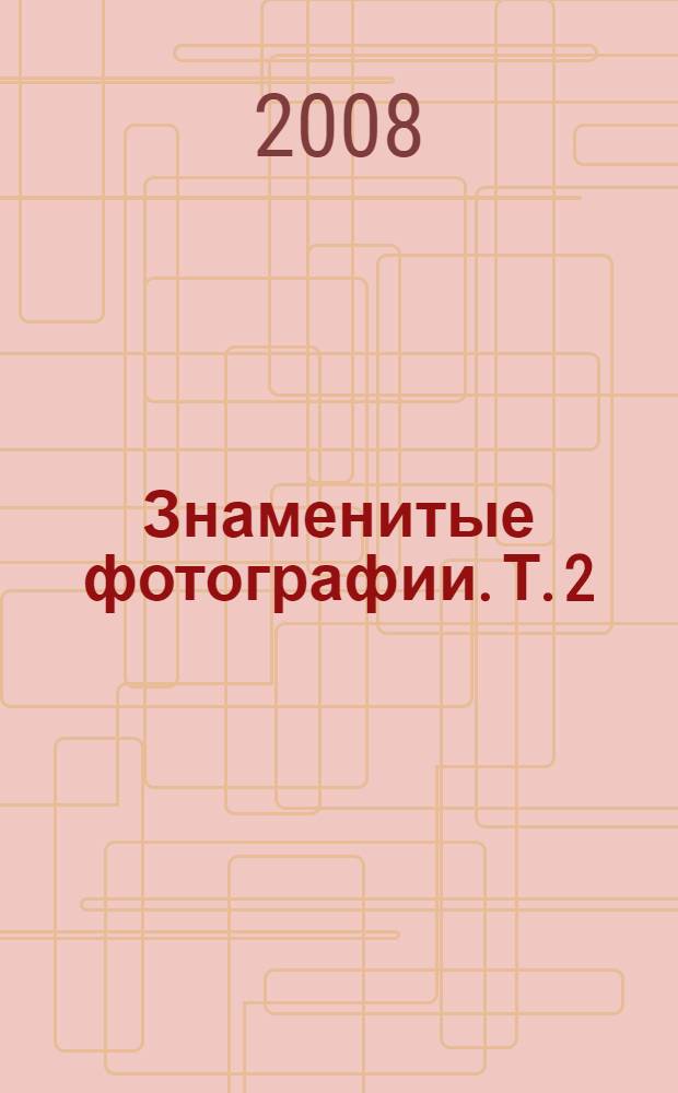 Знаменитые фотографии. [Т. 2] : 1928-1991