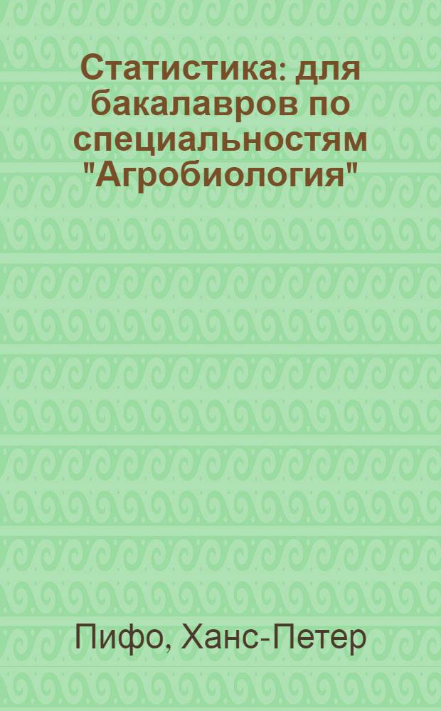 Статистика : для бакалавров по специальностям "Агробиология" (АБ), "Аграрные науки" (АН) и "Возобновляемые природные ресурсы" (ВПР) в Университете Хоэнхайм : 1-й семестр (АБ, АН, ВПР), 3-й семестр (ВПР)