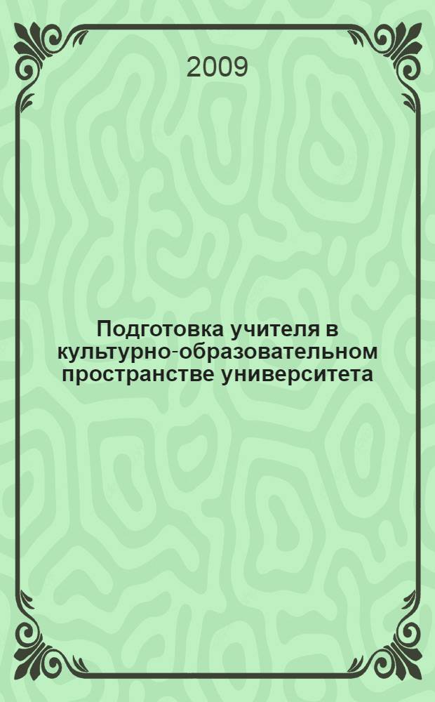 Подготовка учителя в культурно-образовательном пространстве университета: теория, методология, практика : монография