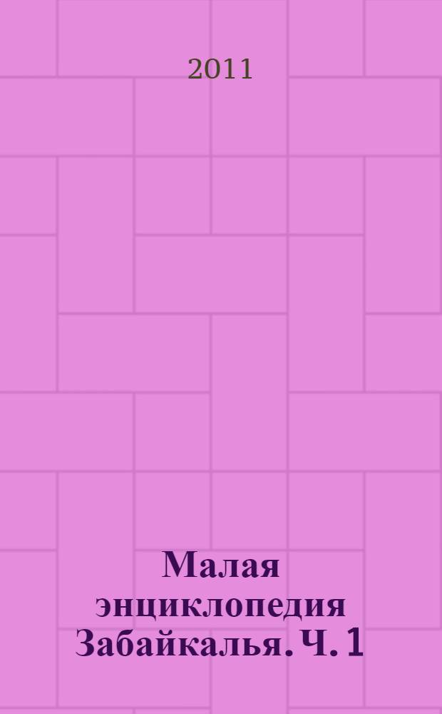 Малая энциклопедия Забайкалья. Ч. 1 : А - М