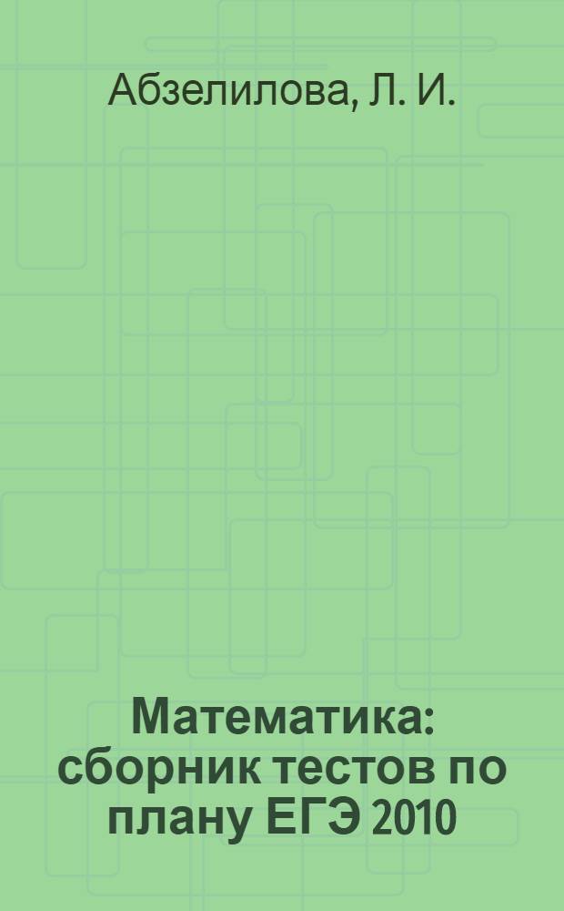 Математика : сборник тестов по плану ЕГЭ 2010 : учебно-методическое пособие