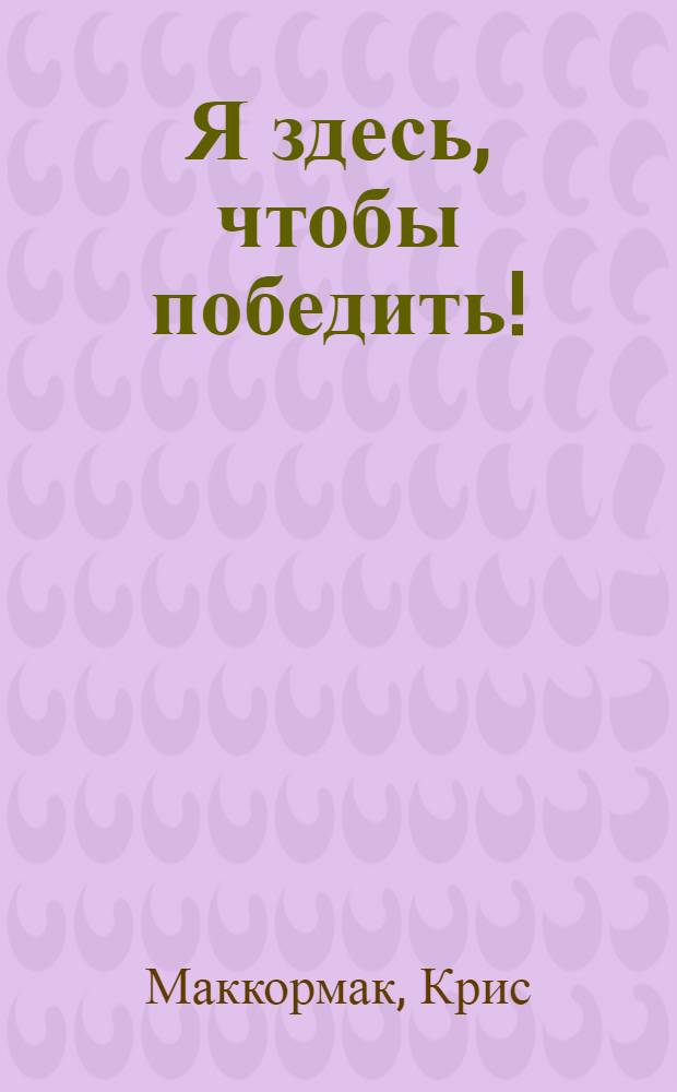 Я здесь, чтобы победить! : взлом кода гонки Ironman : автобиография великого триатлета