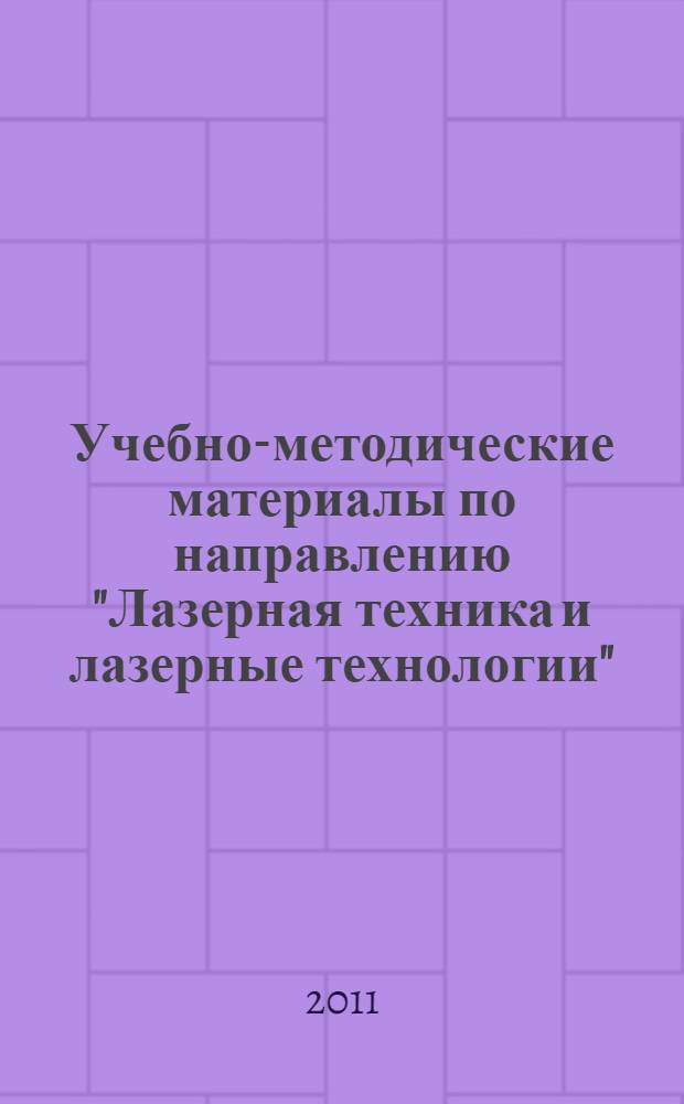 Учебно-методические материалы по направлению "Лазерная техника и лазерные технологии" : учебное пособие для студентов высших учебных заведений, обучающихся по направлению поготовки бакалавров и магистрантов "Лазерная техника и лазерные технологии"