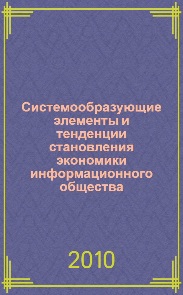 Системообразующие элементы и тенденции становления экономики информационного общества : монография