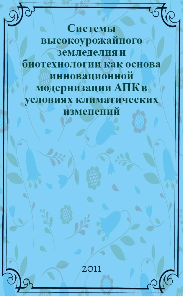 Системы высокоурожайного земледелия и биотехнологии как основа инновационной модернизации АПК в условиях климатических изменений. Ч. 2