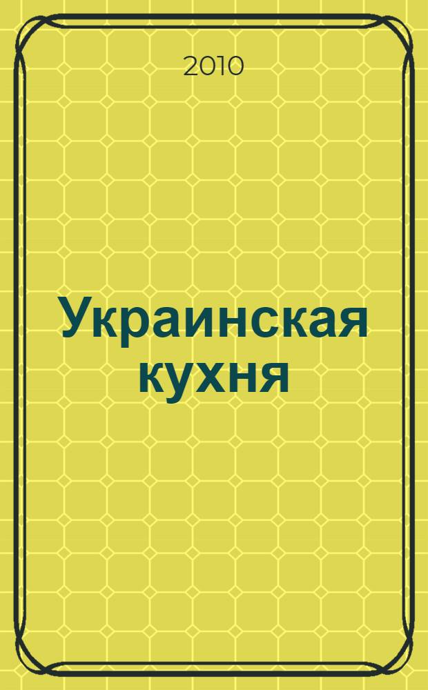 Украинская кухня : лучшие блюда на праздничном столе : старинные праздничные блюда, рождественская и пасхальная кухня, блюда к семейным торжествам, современные праздничные блюда, украшение и сервировка праздничного стола