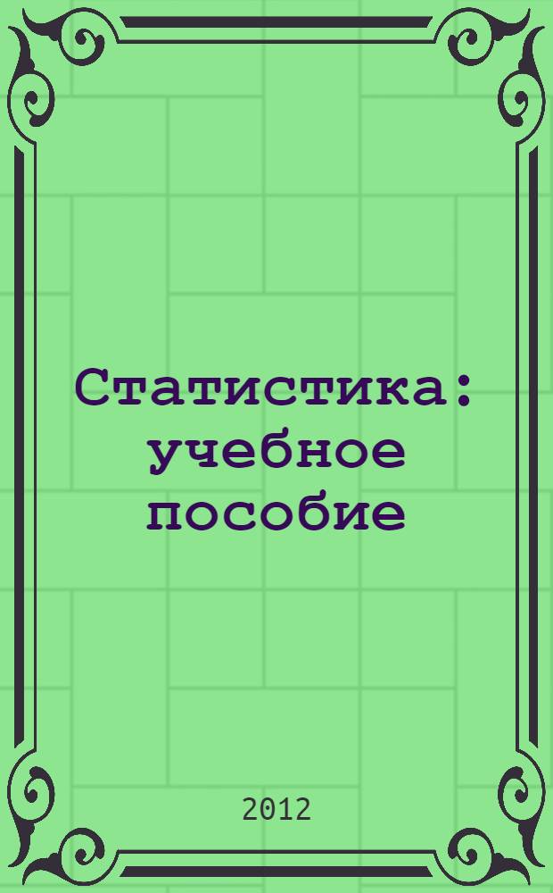 Статистика : учебное пособие : для студентов высших учебных заведений, обучающихся по экономическим специальностям; по научной специальности 08.00.12 "Бухгалтерский учет, статистика"