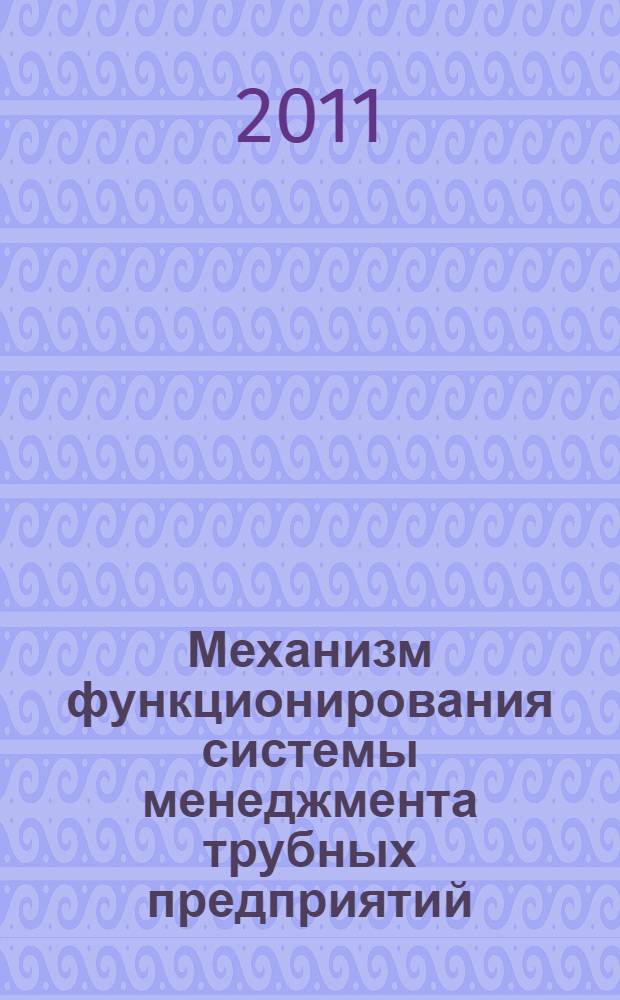 Механизм функционирования системы менеджмента трубных предприятий : монография