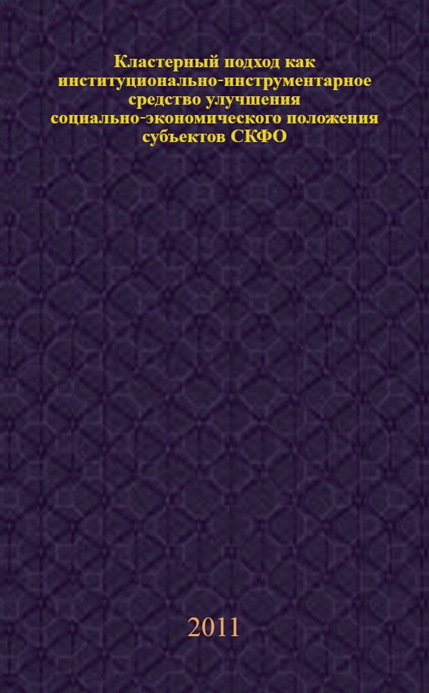 Кластерный подход как институционально-инструментарное средство улучшения социально-экономического положения субъектов СКФО : монография