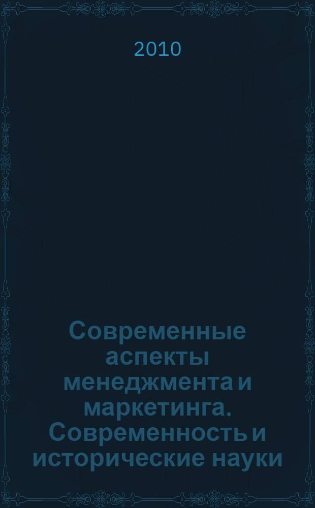 Современные аспекты менеджмента и маркетинга. Современность и исторические науки. Современность и философские науки : сборник материалов I Всероссийской научно-практической интернет-конференции, 15 мая - 15 октября 2010 г