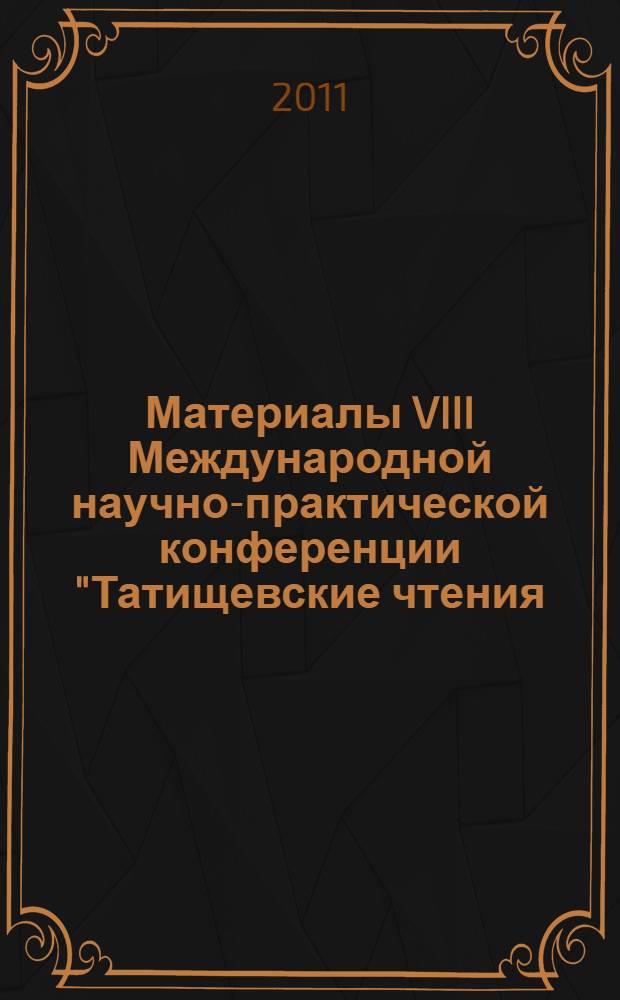 Материалы VIII Международной научно-практической конференции "Татищевские чтения: актуальные проблемы науки и практики", г. Тольятти, 14-17 апреля 2011 г. Ч. 1