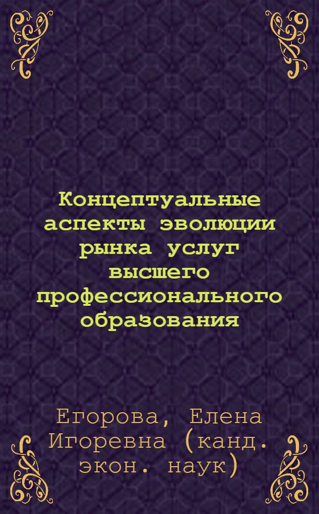 Концептуальные аспекты эволюции рынка услуг высшего профессионального образования : монография