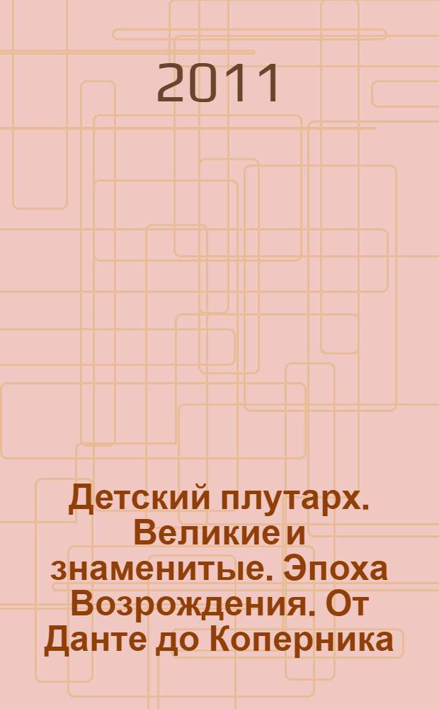 Детский плутарх. Великие и знаменитые. Эпоха Возрождения. От Данте до Коперника