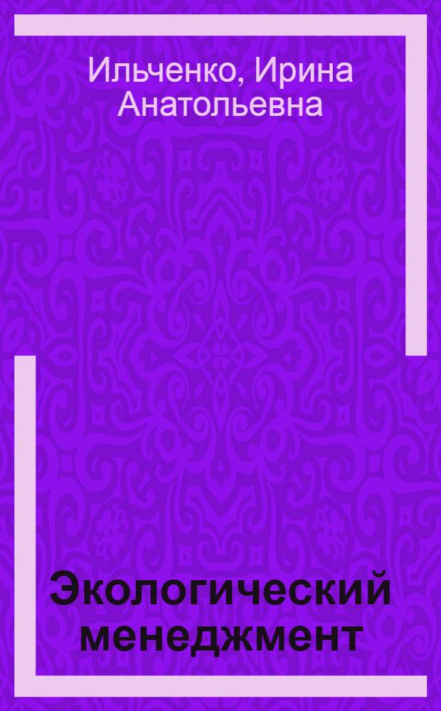 Экологический менеджмент : учебное пособие : для студентов специальностей 080504 и 080507 и факультетов повышения квалификации