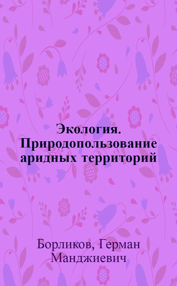 Экология. Природопользование аридных территорий : учебное пособие : для студентов высших учебных заведений, обучающихся по направлению "Природообустройство"