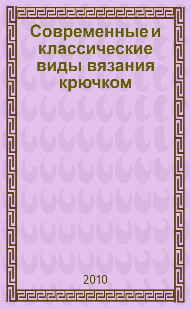 Современные и классические виды вязания крючком : практическое пособие