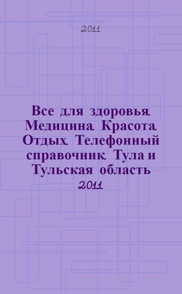 Все для здоровья. Медицина. Красота. Отдых. Телефонный справочник. Тула и Тульская область 2011