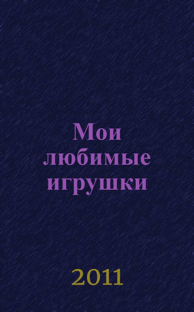 Мои любимые игрушки : занятия с ребенком от рождения до года