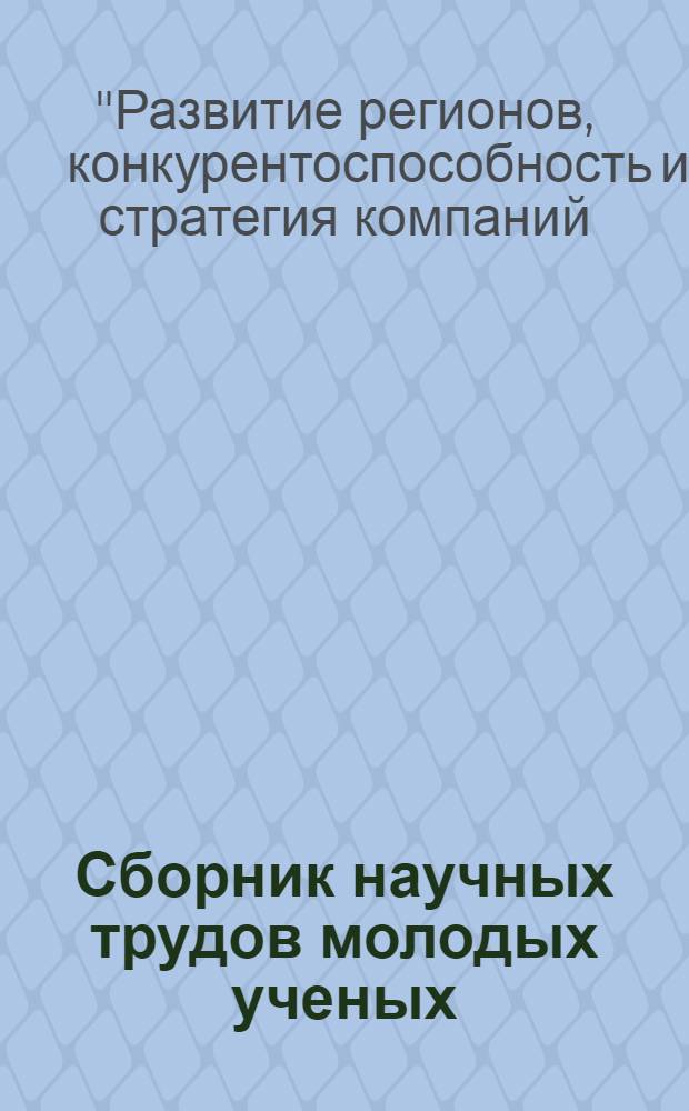 Сборник научных трудов молодых ученых (студентов и аспирантов) по итогам межкафедральной научной конференции "Развитие регионов, конкурентоспособность и стратегия компаний: международный контекст"