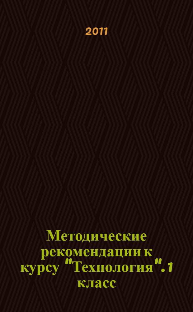 Методические рекомендации к курсу "Технология". 1 класс : программа курса. Поурочно-тематическое планирование. Комментарий к разделам и темам. Фрагменты уроков. Дополнительный материал