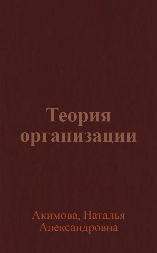 Теория организации : учебное пособие : для студентов всех форм обучения по специальности 080504.65 - Государственное и муниципальное управление