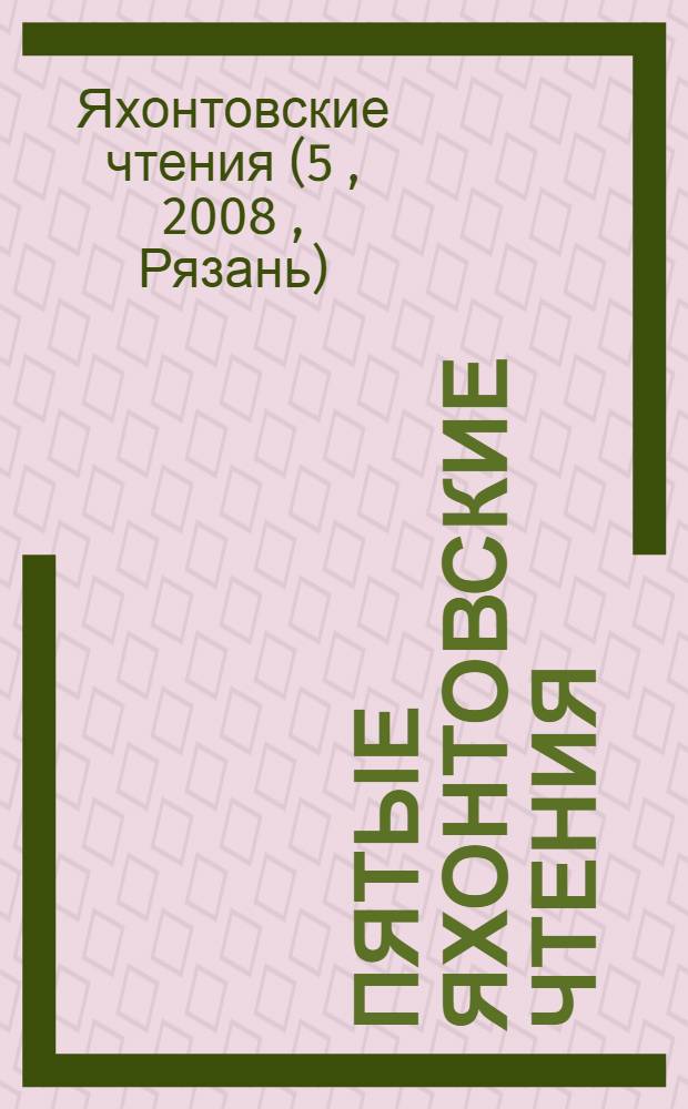 Пятые Яхонтовские чтения : материалы межрегиональной научно-практической конференции, Рязань, 14-17 октября 2008 года