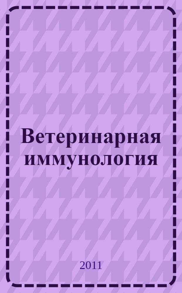 Ветеринарная иммунология : фундаментальные основы : учебник : по образованию в области зоотехнии и ветеринарии : для вузов