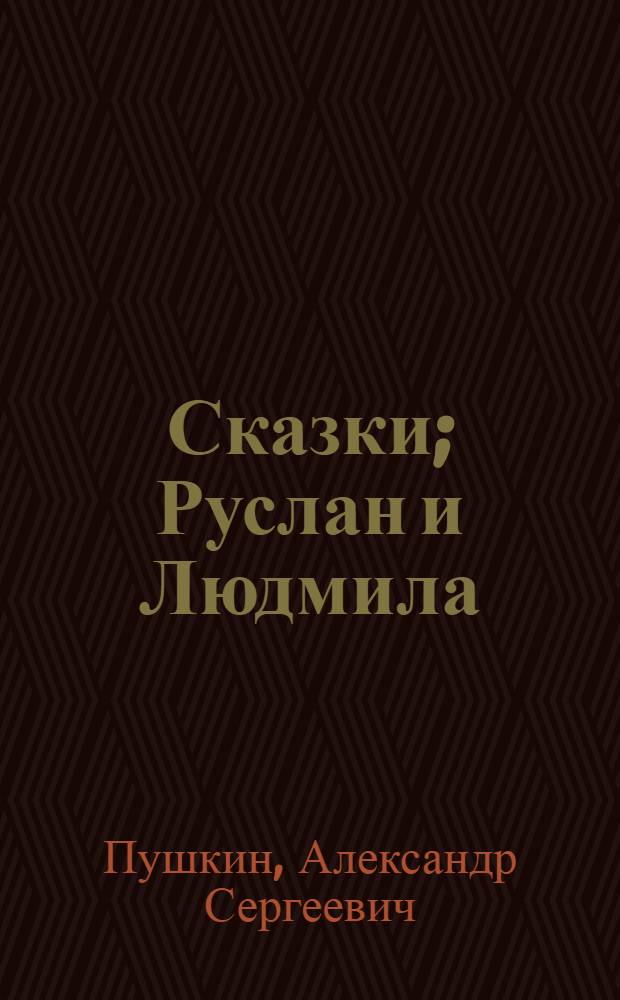 Сказки; Руслан и Людмила: поэма / А.С. Пушкин; худож.: Б. Дехтерев и Д. Поляков; предисл. В. Крупина