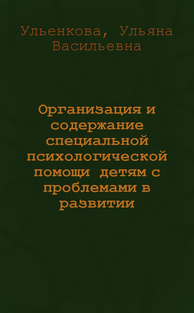 Организация и содержание специальной психологической помощи детям с проблемами в развитии : учебное пособие для студентов высших учебных заведений, обучающихся по специальностям 031900 - Специальная психология, 032000 - Специальная дошкольная педагогика